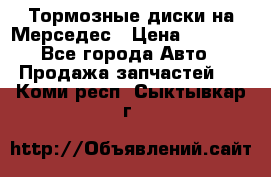 Тормозные диски на Мерседес › Цена ­ 3 000 - Все города Авто » Продажа запчастей   . Коми респ.,Сыктывкар г.